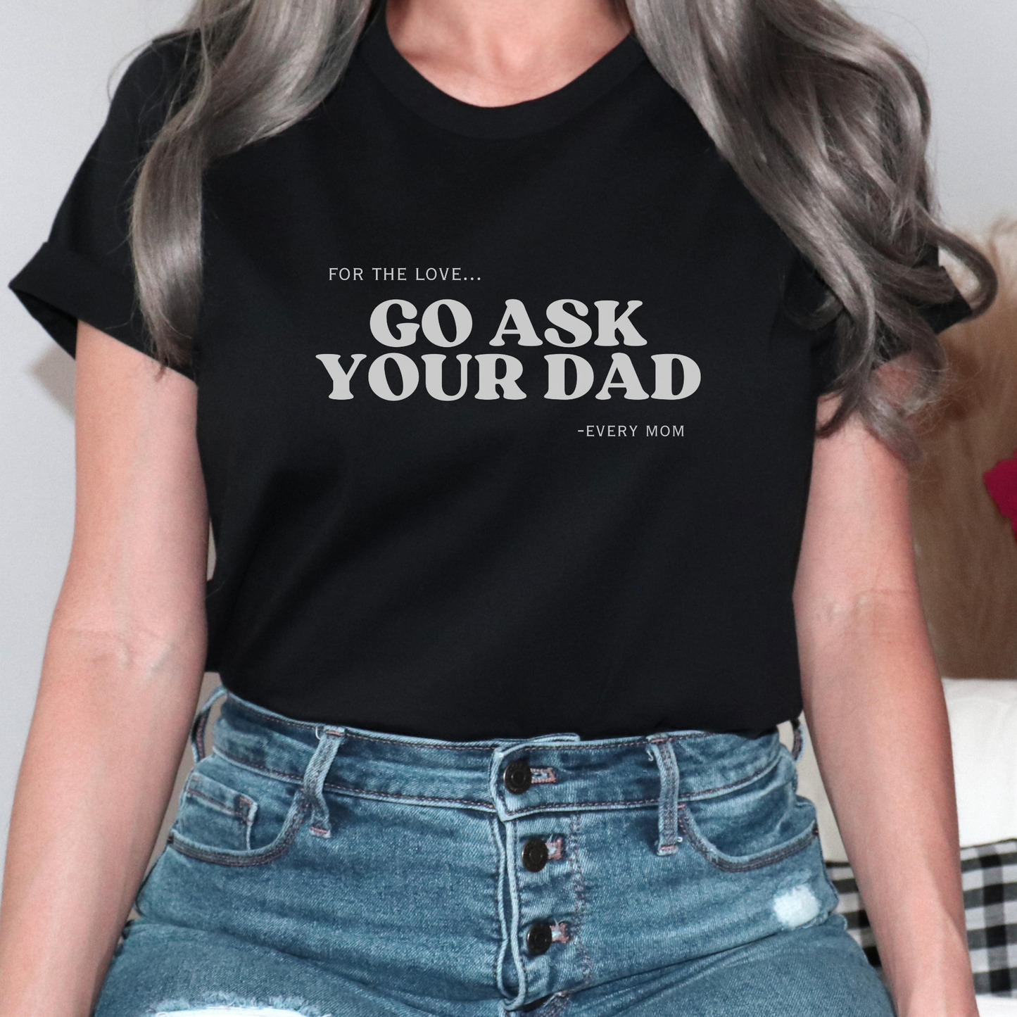 Go Ask Your Dad Women’s T-Shirt – Funny Mom Life Graphic Tee